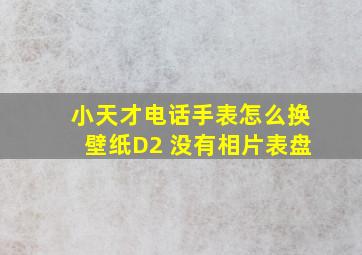 小天才电话手表怎么换壁纸D2 没有相片表盘